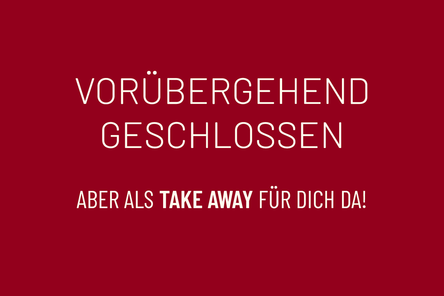 Weißer Schriftzug auf rotem Hintergrund mit der Information: Vorübergehend geschlossen, aber als Take Away für Dich da!
